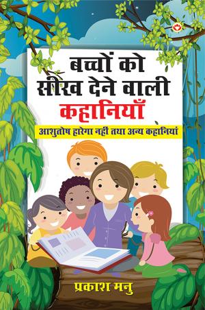 Bachchon Ko Seekh Dene Wali Kahaniyan : Ashutosh Harega Nahi Aur Anya Kahaniyan : बच्चों को सीख देने वाली कहानियाँ: आशुतोष हारेगा नहीं तथा अन्य कहानियाँ