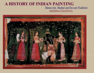 A History of Indian Painting - Manuscript, Moghul and Deccani Traditions
