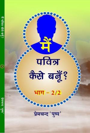 MAIN PAVITRA KAISE BANU ? PART-2 मैं पवित्र कैसे बनूँ? भाग-2